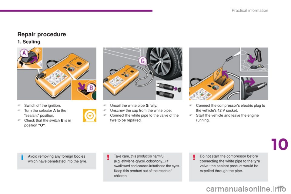 PEUGEOT 3008 2016  Owners Manual 205
3008_en_Chap10_infos-pratiques_ed01-2015
Repair procedure
F Switch off the ignition.
1. Sealing
F Uncoil the white pipe G fully.
F U nscrew the cap from the white pipe.
F
 
C
 onnect the white pip
