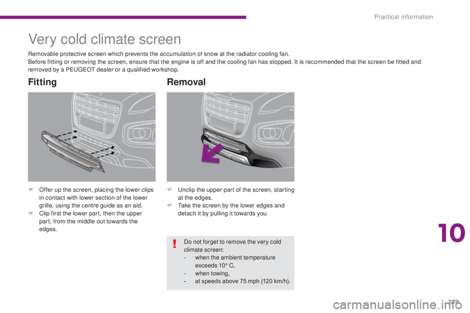 PEUGEOT 3008 2016  Owners Manual 239
3008_en_Chap10_infos-pratiques_ed01-2015
Very cold climate screen
F Offer up the screen, placing the lower clips in contact with lower section of the lower 
grille, using the centre guide as an ai