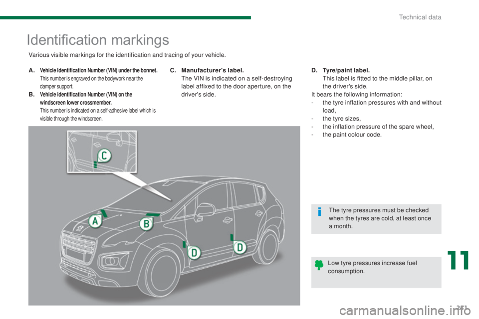 PEUGEOT 3008 2016  Owners Manual 251
3008_en_Chap11_caracteristiques_ed01-2015
Identification markings
A. Vehicle Identification Number (VIN) under the bonnet.  T
his number is engraved on the bodywork near the 
damper support.
B. Ve