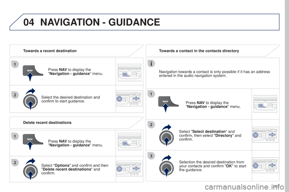 PEUGEOT 3008 2016  Owners Manual 04
263
3008_en_Chap12b_RT6-2-8_ed01-2015
Towards a recent destinationPress N AV to display the 
"Navigation - guidance " menu.
Select the desired destination and 
confirm to start guidance. To
