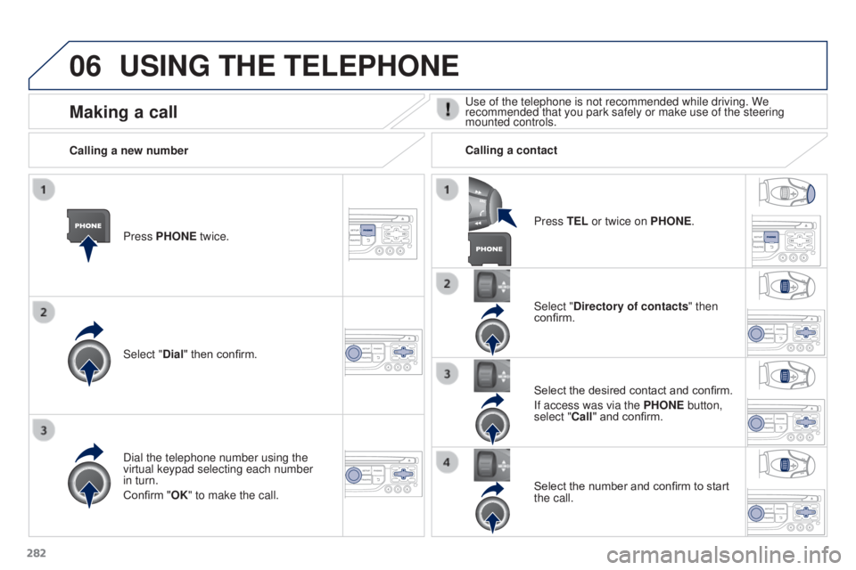 PEUGEOT 3008 2016  Owners Manual 06
282
3008_en_Chap12b_RT6-2-8_ed01-2015
USING THE TELEPHONE
Press PHONE twice.
Select "Dial" then confirm.Select "Directory of contacts" then 
confirm.
Dial the telephone number using