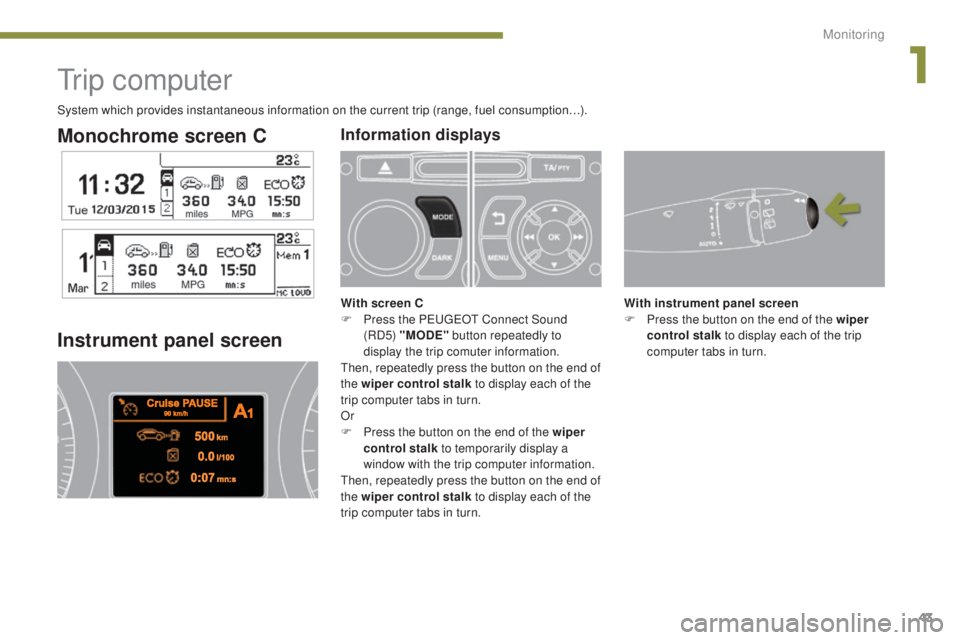 PEUGEOT 3008 2016  Owners Manual 43
3008_en_Chap01_controle-marche_ed01-2015
Monochrome screen C
Tr i p  c o m p u t e r
Instrument panel screen
With instrument panel screen
F P ress the button on the end of the wiper 
control stalk 