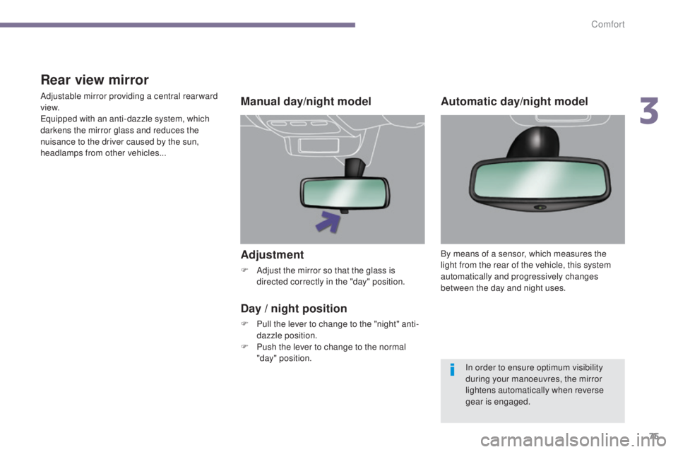 PEUGEOT 3008 2016  Owners Manual 75
3008_en_Chap03_confort_ed01-2015
Adjustment
F Adjust the mirror so that the glass is directed correctly in the "day" position.
Manual day/night model
Day
  / night position
F Pull the lever