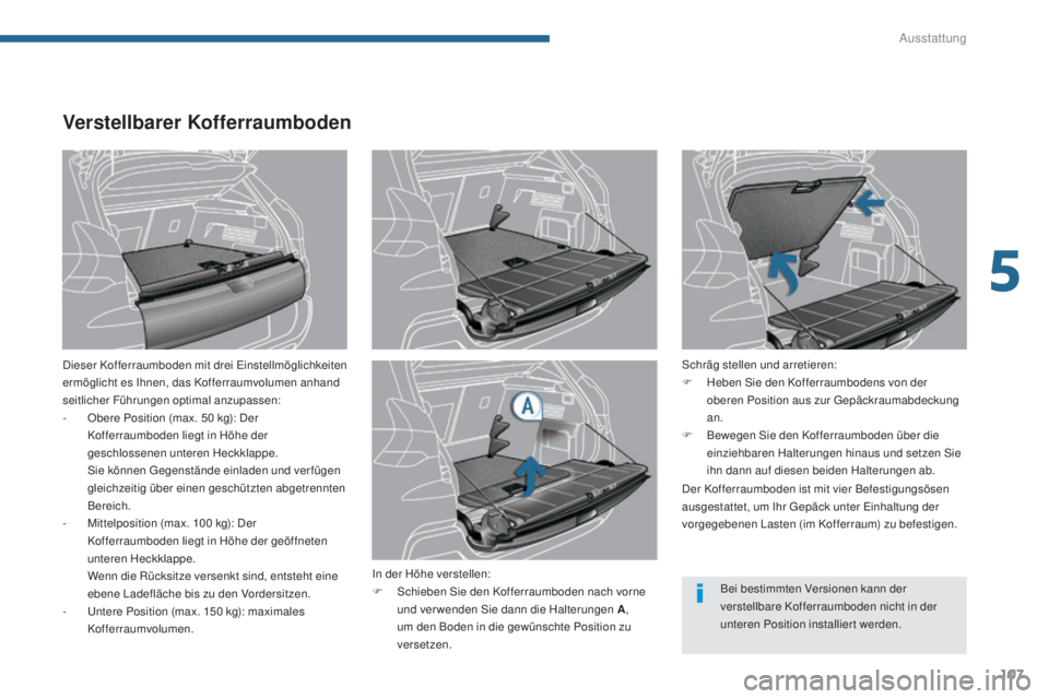 PEUGEOT 3008 2016  Betriebsanleitungen (in German) 107
3008_de_Chap05_amenagements_ed01-2015
Verstellbarer Kofferraumboden
Dieser Kofferraumboden mit drei Einstellmöglichkeiten 
ermöglicht es Ihnen, das Kofferraumvolumen anhand 
seitlicher Führunge