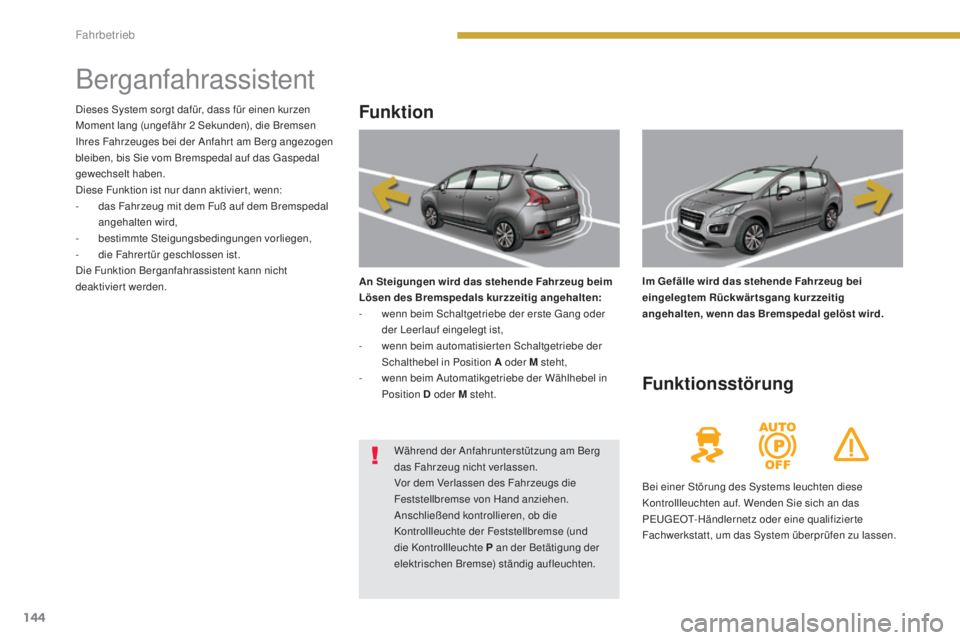 PEUGEOT 3008 2016  Betriebsanleitungen (in German) 144
3008_de_Chap08_conduite_ed01-2015
Berganfahrassistent
Funktion
An Steigungen wird das stehende Fahrzeug beim 
Lösen des Bremspedals kurzzeitig angehalten:
- 
w
 enn beim Schaltgetriebe der erste 
