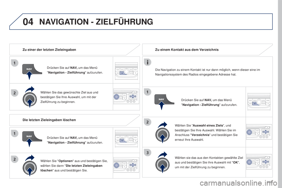 PEUGEOT 3008 2016  Betriebsanleitungen (in German) 04
263
3008_de_Chap12b_RT6-2-8_ed01-2015
Zu einer der letzten Zieleingaben
Drücken Sie auf N AV, um das Menü 
" Navigation - Zielführung " aufzurufen.
Wählen Sie das gewünschte Ziel aus u