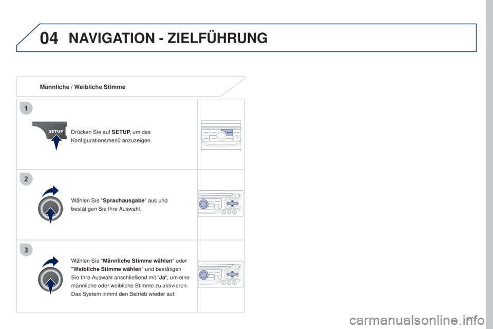 PEUGEOT 3008 2016  Betriebsanleitungen (in German) 04
273
3008_de_Chap12b_RT6-2-8_ed01-2015
Männliche / Weibliche Stimme
Drücken Sie auf SETUP, um das 
Konfigurationsmenü anzuzeigen.
Wählen Sie " Männliche Stimme wählen " oder 
" Wei