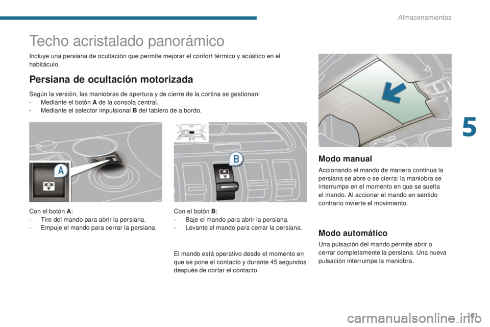 PEUGEOT 3008 2016  Manual del propietario (in Spanish) 101
3008_es_Chap05_amenagements_ed01-2015
Modo automático
Una pulsación del mando permite abrir o 
cerrar completamente la persiana. Una nueva 
pulsación interrumpe la maniobra.
Techo acristalado p