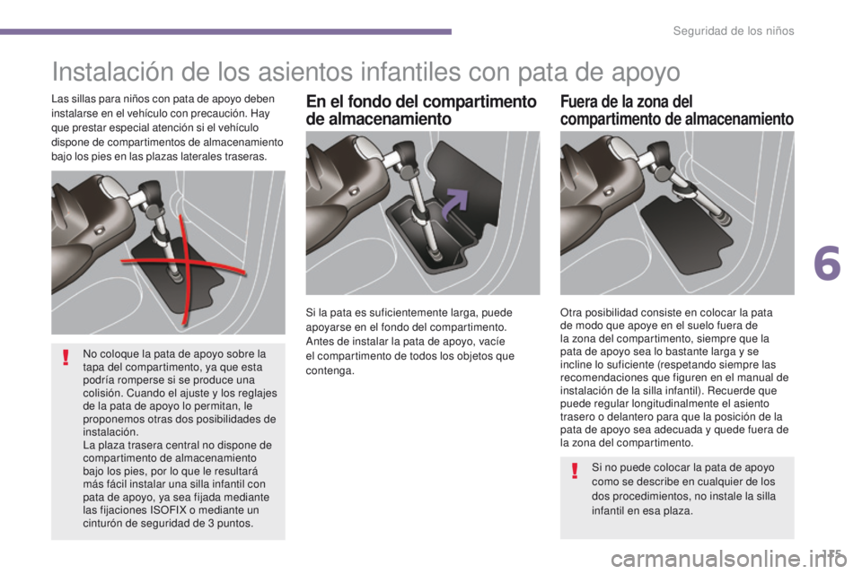 PEUGEOT 3008 2016  Manual del propietario (in Spanish) 115
3008_es_Chap06_securite-enfants_ed01-2015
Instalación de los asientos infantiles con pata de apoyo
En el fondo del compartimento 
de almacenamientoFuera de la zona del 
compartimento de almacenam
