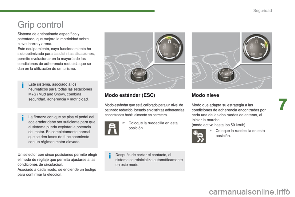 PEUGEOT 3008 2016  Manual del propietario (in Spanish) 127
3008_es_Chap07_securite_ed01-2015
Grip control
Modo estándar (ESC)
F Coloque la ruedecilla en esta posición.
Modo nieve
Sistema de antipatinado específico y 
patentado, que mejora la motricidad