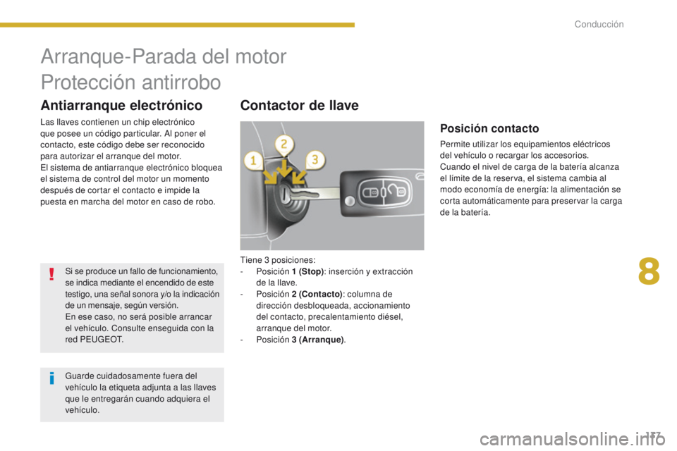 PEUGEOT 3008 2016  Manual del propietario (in Spanish) 137
3008_es_Chap08_conduite_ed01-2015
Tiene 3 posiciones:
-   Posición  1
  (Stop): inserción y extracción 
de la llave.
-
  Posición  2
 

(Contacto): columna de 
dirección desbloqueada, acciona