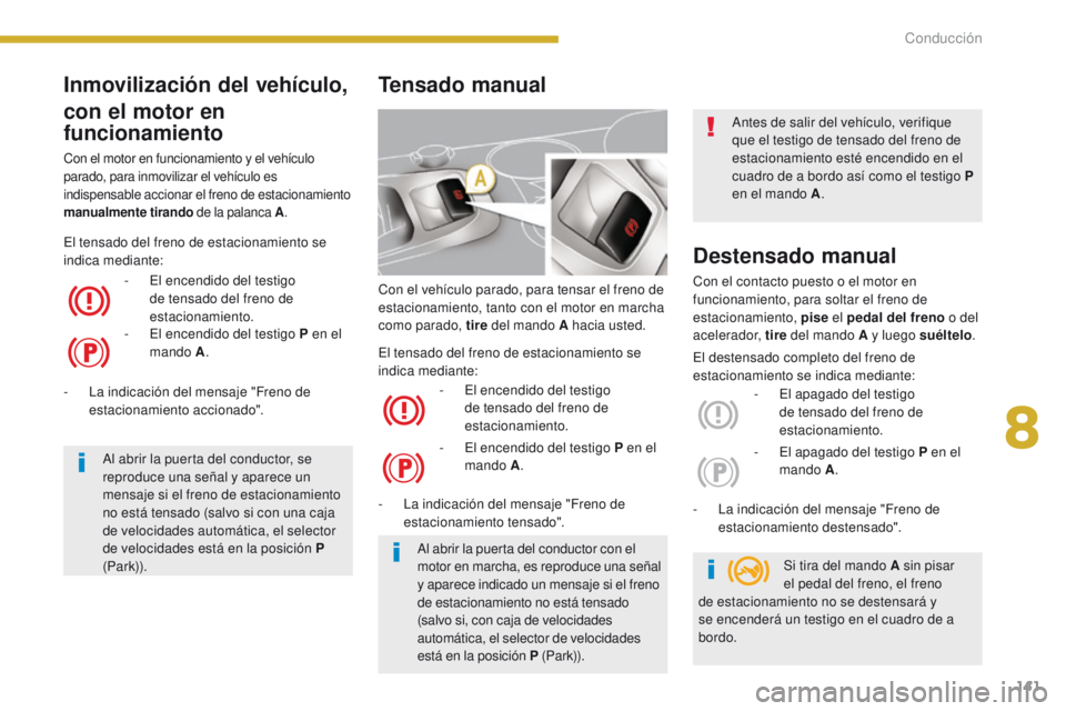 PEUGEOT 3008 2016  Manual del propietario (in Spanish) 141
3008_es_Chap08_conduite_ed01-2015
Con el vehículo parado, para tensar el freno de 
estacionamiento, tanto con el motor en marcha 
como parado, tire del mando A hacia usted.
-
 
E
 l encendido del
