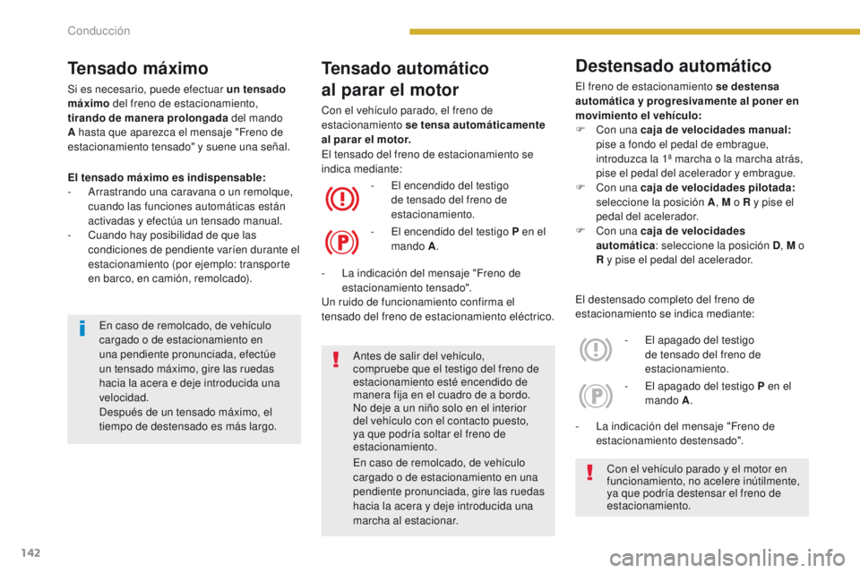 PEUGEOT 3008 2016  Manual del propietario (in Spanish) 142
3008_es_Chap08_conduite_ed01-2015
Tensado automático
al parar el motor
Con el vehículo parado, el freno de 
estacionamiento se tensa automáticamente 
al  parar  el motor.
El tensado máximo es 