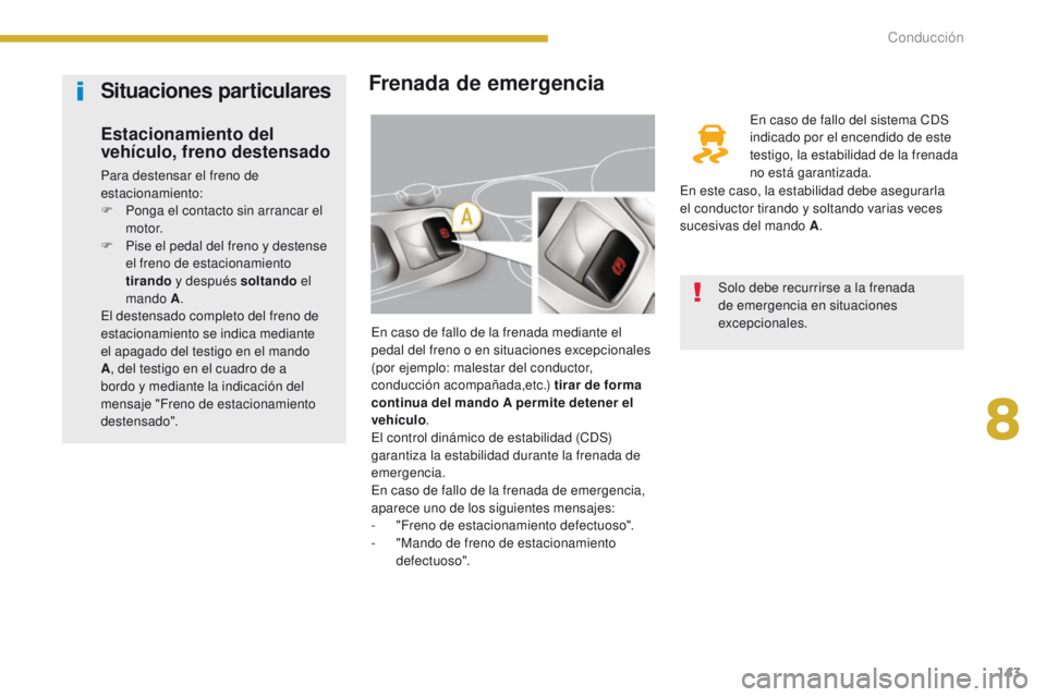 PEUGEOT 3008 2016  Manual del propietario (in Spanish) 143
3008_es_Chap08_conduite_ed01-2015
Frenada de emergencia
En caso de fallo de la frenada mediante el 
pedal del freno o en situaciones excepcionales 
(por ejemplo: malestar del conductor, 
conducci