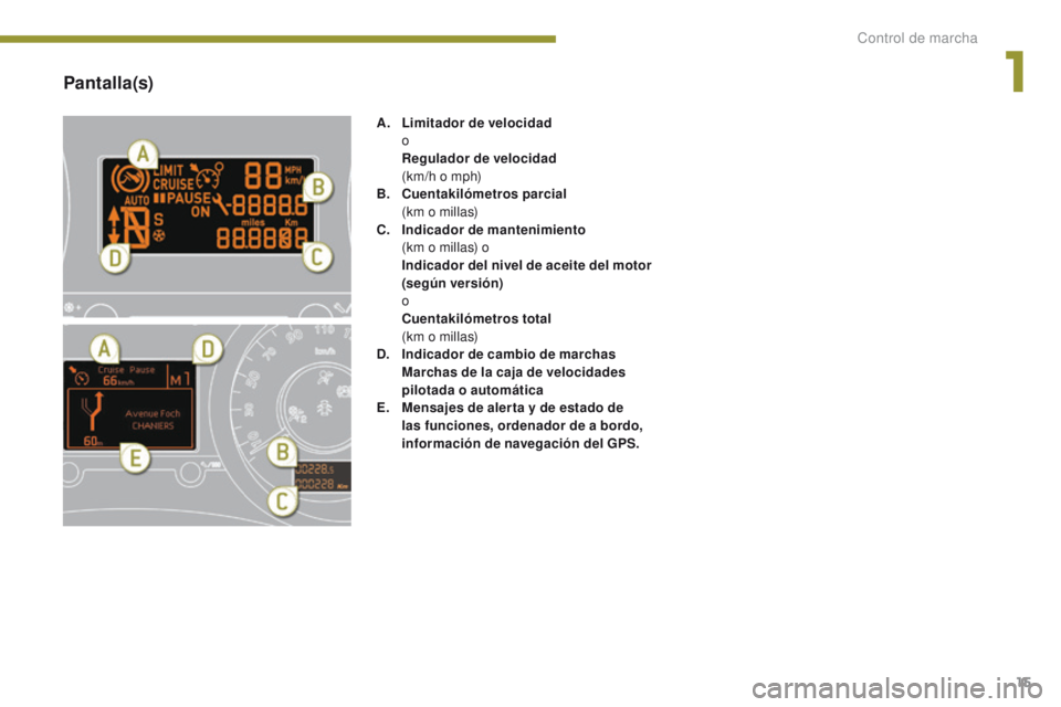 PEUGEOT 3008 2016  Manual del propietario (in Spanish) 15
3008_es_Chap01_controle-marche_ed01-2015
Pantalla(s)
A. Limitador de velocidad  
o
 R

egulador de velocidad  
 (

km/h o mph)
B.
 C

uentakilómetros parcial  
 (

km o millas)
C.
 I

ndicador de 