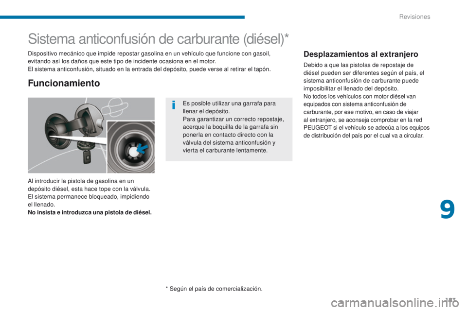 PEUGEOT 3008 2016  Manual del propietario (in Spanish) 183
3008_es_Chap09_verifications_ed01-2015
Sistema anticonfusión de carburante (diésel)*
Al introducir la pistola de gasolina en un 
depósito diésel, esta hace tope con la válvula. 
El sistema pe