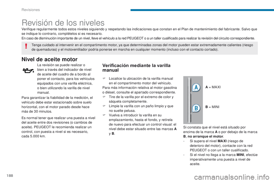 PEUGEOT 3008 2016  Manual del propietario (in Spanish) 188
3008_es_Chap09_verifications_ed01-2015
Revisión de los niveles
Nivel de aceite motor
La revisión se puede realizar o 
bien a través del indicador de nivel 
de aceite del cuadro de a bordo al 
p