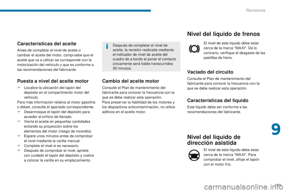 PEUGEOT 3008 2016  Manual del propietario (in Spanish) 189
3008_es_Chap09_verifications_ed01-2015
Nivel del líquido de 
dirección asistida
El nivel de este líquido debe estar 
cerca de la marca "MA XI". Para 
comprobar el nivel, afloje el tapó