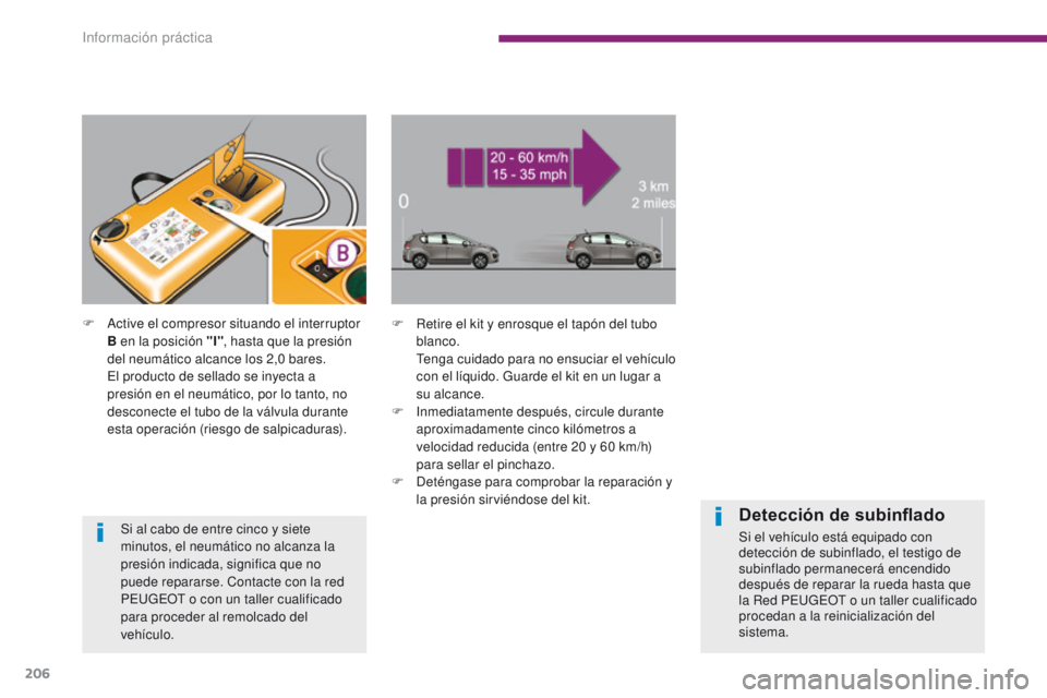 PEUGEOT 3008 2016  Manual del propietario (in Spanish) 206
3008_es_Chap10_infos-pratiques_ed01-2015
F Retire el kit y enrosque el tapón del tubo blanco.
 T

enga cuidado para no ensuciar el vehículo 
con el líquido. Guarde el kit en un lugar a 
su alca