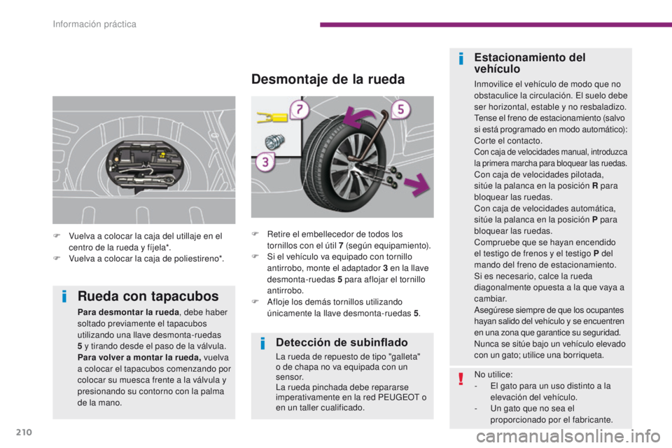 PEUGEOT 3008 2016  Manual del propietario (in Spanish) 210
3008_es_Chap10_infos-pratiques_ed01-2015
Detección de subinflado
La rueda de repuesto de tipo "galleta" 
o de chapa no va equipada con un 
sensor.
La rueda pinchada debe repararse 
impera