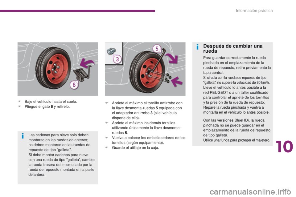 PEUGEOT 3008 2016  Manual del propietario (in Spanish) 213
3008_es_Chap10_infos-pratiques_ed01-2015
F Baje el vehículo hasta el suelo.
F P liegue el gato 6   y retírelo. F
 A priete al máximo el tornillo antirrobo con 
la llave desmonta-ruedas 5
  equi