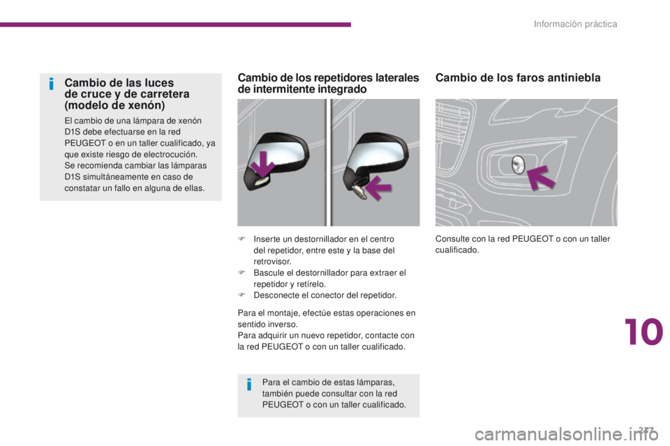 PEUGEOT 3008 2016  Manual del propietario (in Spanish) 217
3008_es_Chap10_infos-pratiques_ed01-2015
Cambio de los faros antiniebla
Consulte con la red PEUGEOT o con un taller 
cualificado.
F
 I
nserte un destornillador en el centro 
del repetidor, entre e