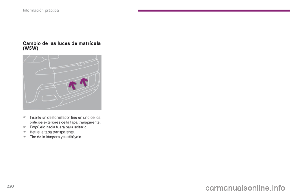 PEUGEOT 3008 2016  Manual del propietario (in Spanish) 220
3008_es_Chap10_infos-pratiques_ed01-2015
Cambio de las luces de matrícula 
(W5W)
F Inserte un destornillador fino en uno de los orificios exteriores de la tapa transparente.
F
 
E
 mpújelo hacia