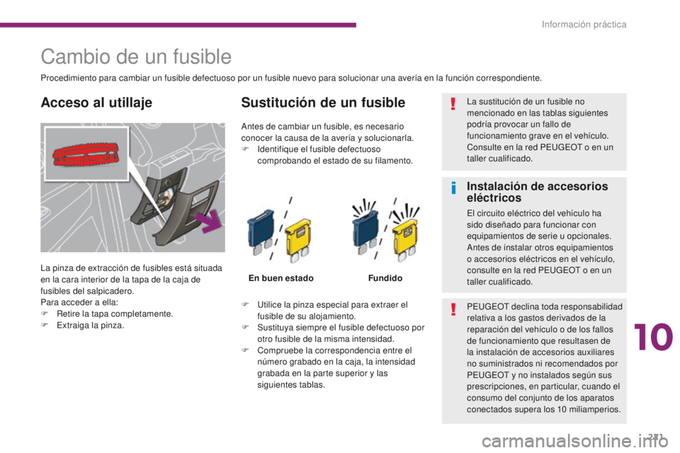 PEUGEOT 3008 2016  Manual del propietario (in Spanish) 221
3008_es_Chap10_infos-pratiques_ed01-2015
Cambio de un fusible
La pinza de extracción de fusibles está situada 
en la cara interior de la tapa de la caja de 
fusibles del salpicadero.
Para accede