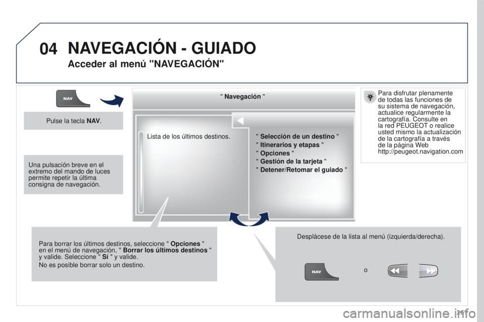 PEUGEOT 3008 2016  Manual del propietario (in Spanish) 04
261
3008_es_Chap12b_RT6-2-8_ed01-2015
Lista de los últimos destinos." Navegación "
Para borrar los últimos destinos, seleccione "  Opciones " 
en el menú de navegación, "  
