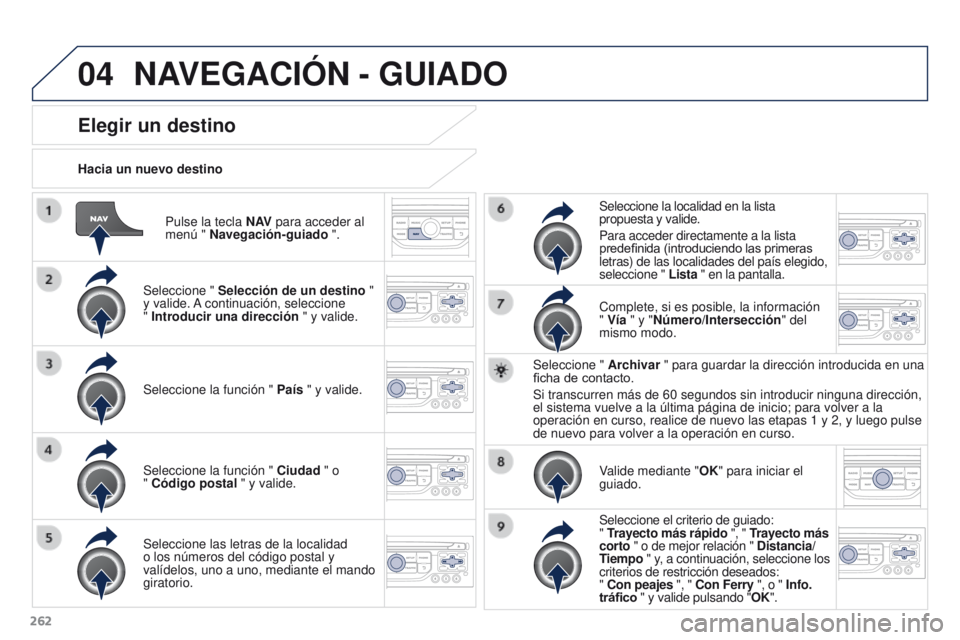 PEUGEOT 3008 2016  Manual del propietario (in Spanish) 04
262
3008_es_Chap12b_RT6-2-8_ed01-2015
Pulse la tecla N AV para acceder al 
menú " Navegación-guiado ".
Hacia un nuevo destino
Elegir un destino
Seleccione " 
Selección de un destino 