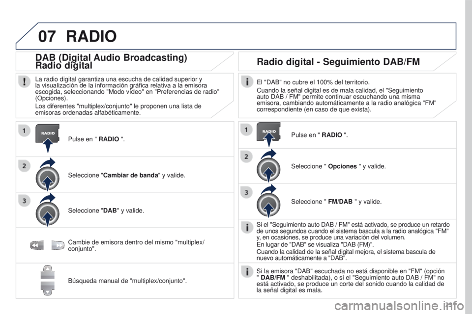 PEUGEOT 3008 2016  Manual del propietario (in Spanish) 07
291
3008_es_Chap12b_RT6-2-8_ed01-2015
RADIO
Pulse en " RADIO ".
DAB (Digital Audio Broadcasting)
Radio digital
La radio digital garantiza una escucha de calidad superior y 
la visualizació