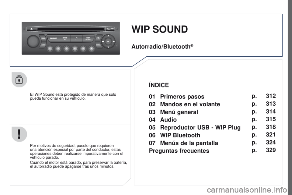 PEUGEOT 3008 2016  Manual del propietario (in Spanish) 311
3008_es_Chap12c_RD45_ed01_2015
WIP SOUND
El WIP Sound está protegido de manera que solo 
pueda funcionar en su vehículo.
Por motivos de seguridad, puesto que requieren 
una atención especial po