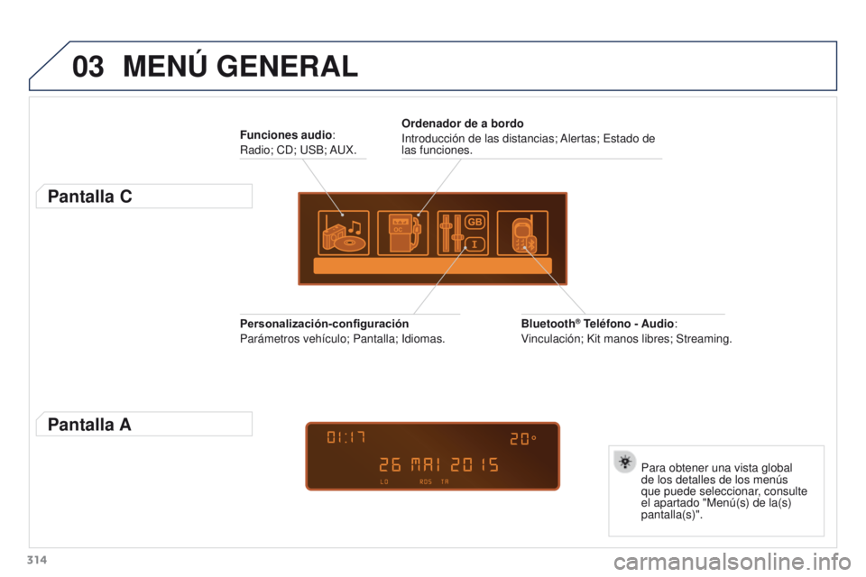 PEUGEOT 3008 2016  Manual del propietario (in Spanish) 03
314
3008_es_Chap12c_RD45_ed01_2015
MENÚ GENERAL
Funciones audio:
Radio; CD; USB; AUX.
Pantalla C
Para obtener una vista global 
de los detalles de los menús 
que puede seleccionar, consulte 
el a