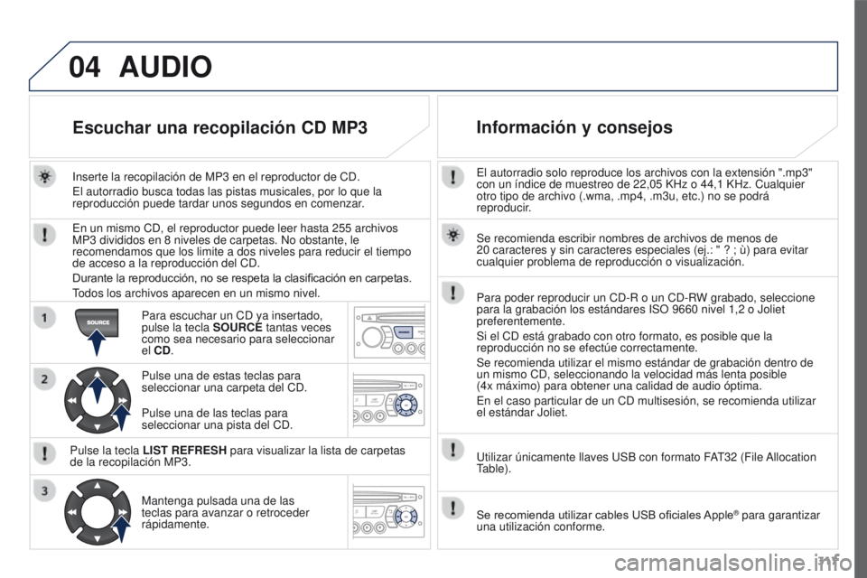 PEUGEOT 3008 2016  Manual del propietario (in Spanish) 04
317
3008_es_Chap12c_RD45_ed01_2015
El autorradio solo reproduce los archivos con la extensión ".mp3" 
con un índice de muestreo de 22,05  KHz o 44,1   KHz. Cualquier 
otro tipo de archivo