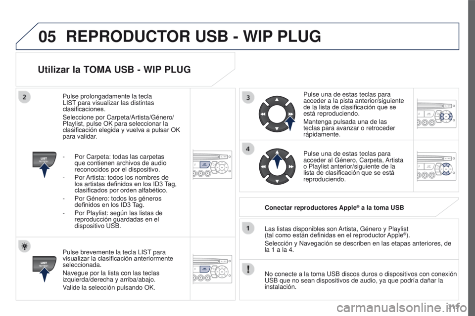 PEUGEOT 3008 2016  Manual del propietario (in Spanish) 05
319
3008_es_Chap12c_RD45_ed01_2015
Utilizar la TOMA USB - WIP PLUG
Pulse brevemente la tecla LIST para 
visualizar la clasificación anteriormente 
seleccionada.
Navegue por la lista con las teclas