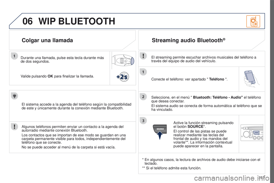 PEUGEOT 3008 2016  Manual del propietario (in Spanish) 06
323
3008_es_Chap12c_RD45_ed01_2015
Conecte el teléfono: ver apartado " Teléfono ".
Seleccione, en el menú "  Bluetooth: Teléfono - Audio" el teléfono 
que desea conectar.
El si