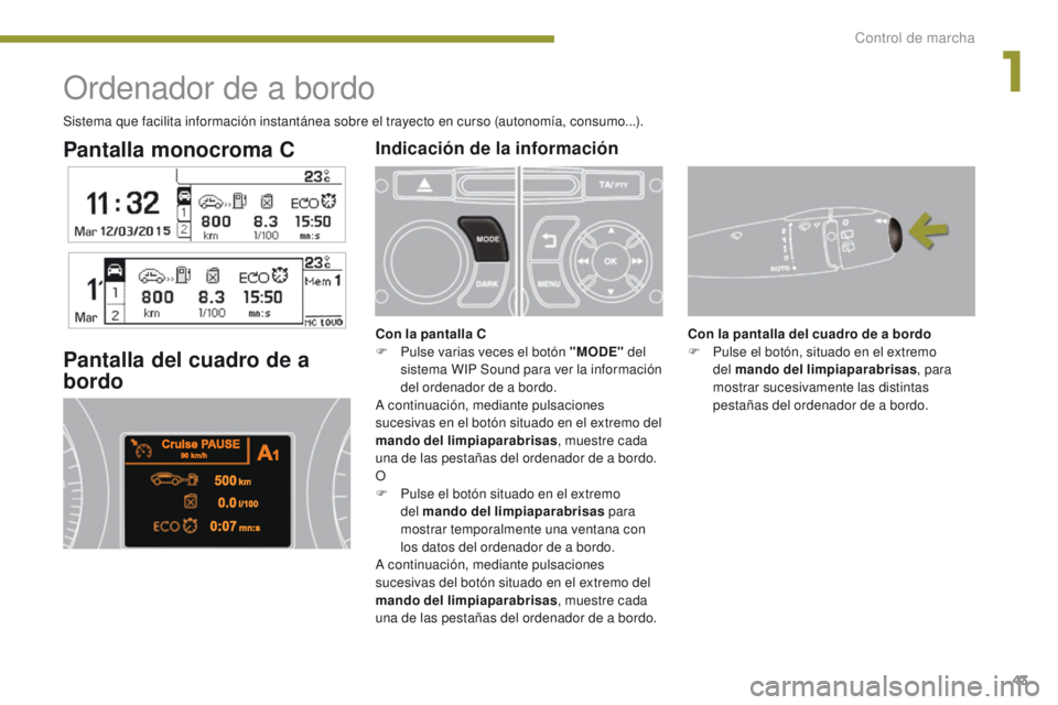PEUGEOT 3008 2016  Manual del propietario (in Spanish) 43
3008_es_Chap01_controle-marche_ed01-2015
Pantalla monocroma C
Ordenador de a bordo
Pantalla del cuadro de a 
bordo
Con la pantalla del cuadro de a bordo
F P ulse el botón, situado en el extremo 
d