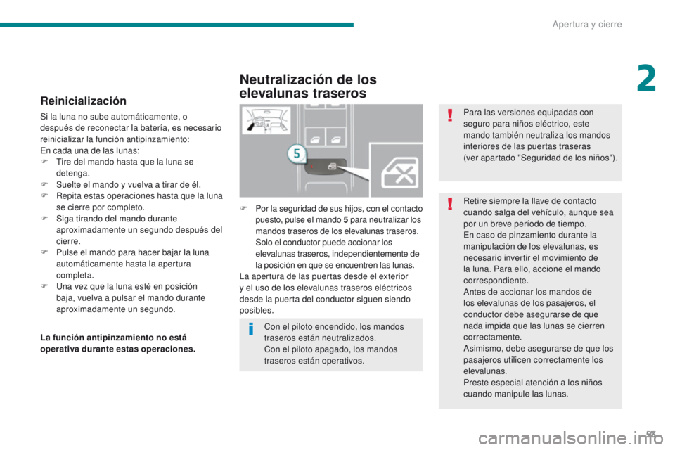 PEUGEOT 3008 2016  Manual del propietario (in Spanish) 53
3008_es_Chap02_ouvertures_ed01-2015
Reinicialización
Si la luna no sube automáticamente, o 
después de reconectar la batería, es necesario 
reinicializar la función antipinzamiento:
En cada un