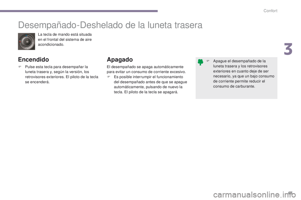 PEUGEOT 3008 2016  Manual del propietario (in Spanish) 63
3008_es_Chap03_confort_ed01-2015
La tecla de mando está situada 
en el frontal del sistema de aire 
acondicionado.
Desempañado-Deshelado de la luneta trasera
Encendido
F Pulse esta tecla para des