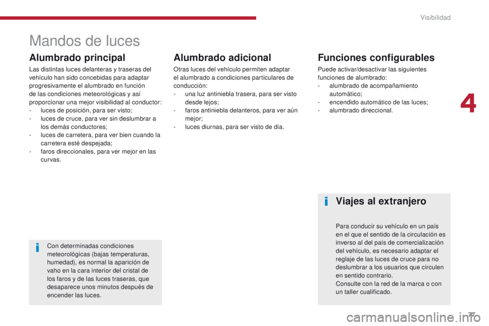 PEUGEOT 3008 2016  Manual del propietario (in Spanish) 77
3008_es_Chap04_visibilite_ed01-2015
Mandos de luces
Alumbrado principal
Las distintas luces delanteras y traseras del 
vehículo han sido concebidas para adaptar 
progresivamente el alumbrado en fu