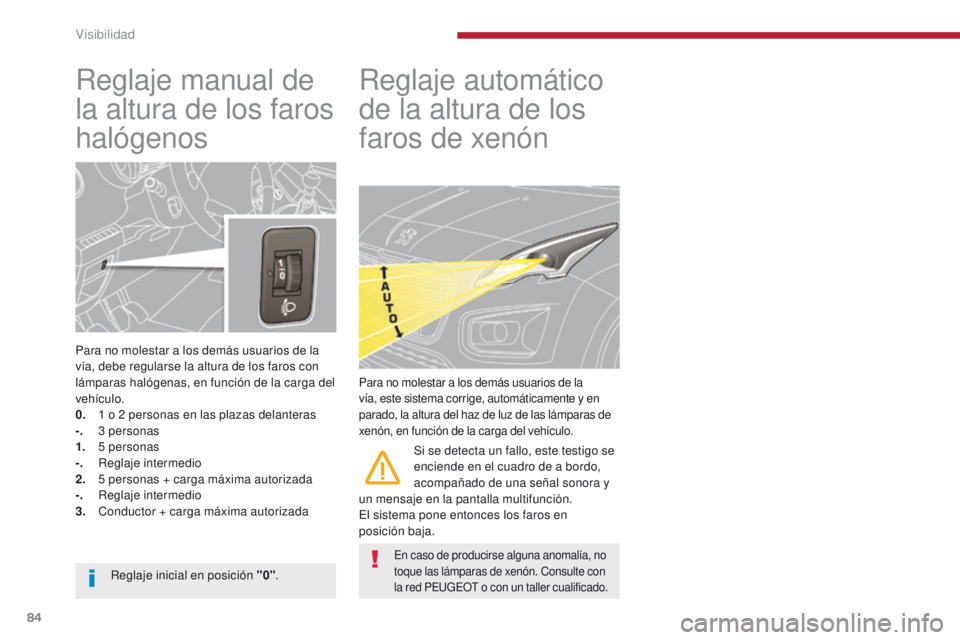 PEUGEOT 3008 2016  Manual del propietario (in Spanish) 84
3008_es_Chap04_visibilite_ed01-2015
Reglaje manual de 
la altura de los faros 
halógenos
Para no molestar a los demás usuarios de la 
vía, debe regularse la altura de los faros con 
lámparas ha