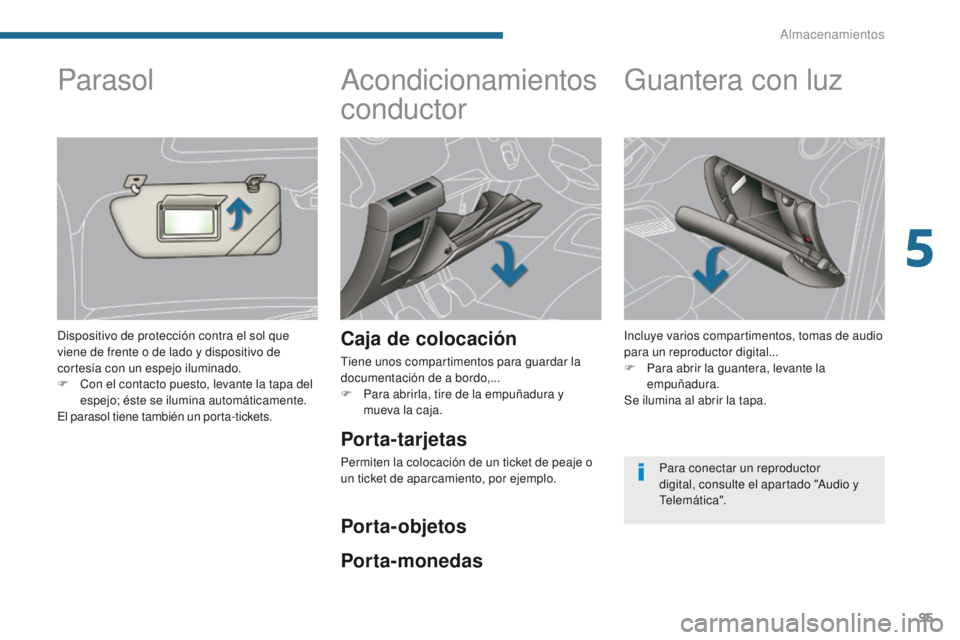 PEUGEOT 3008 2016  Manual del propietario (in Spanish) 95
3008_es_Chap05_amenagements_ed01-2015
Acondicionamientos 
conductor
Caja de colocación
Tiene unos compartimentos para guardar la 
documentación de a bordo,...
F 
P
 ara abrirla, tire de la empuñ