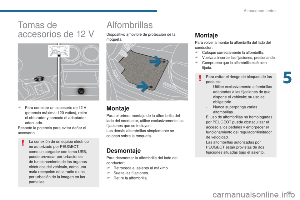 PEUGEOT 3008 2016  Manual del propietario (in Spanish) 97
3008_es_Chap05_amenagements_ed01-2015
Alfombrillas
Montaje
Para volver a montar la alfombrilla del lado del 
conductor:
F
 C
oloque correctamente la alfombrilla.
F
 V

uelva a insertar las fijacion