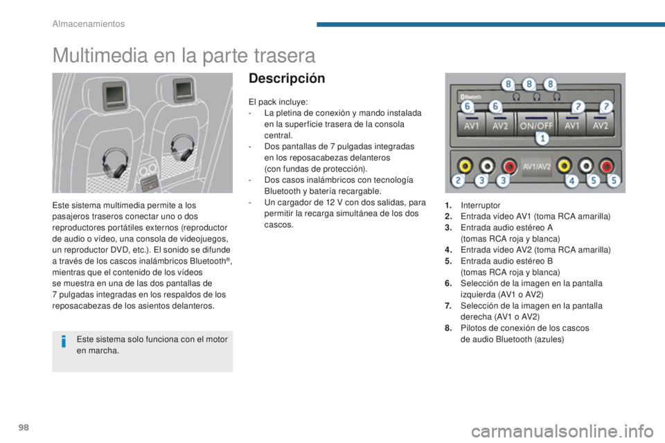 PEUGEOT 3008 2016  Manual del propietario (in Spanish) 98
3008_es_Chap05_amenagements_ed01-2015
Multimedia en la parte trasera
Este sistema multimedia permite a los 
pasajeros traseros conectar uno o dos 
reproductores portátiles externos (reproductor 
d