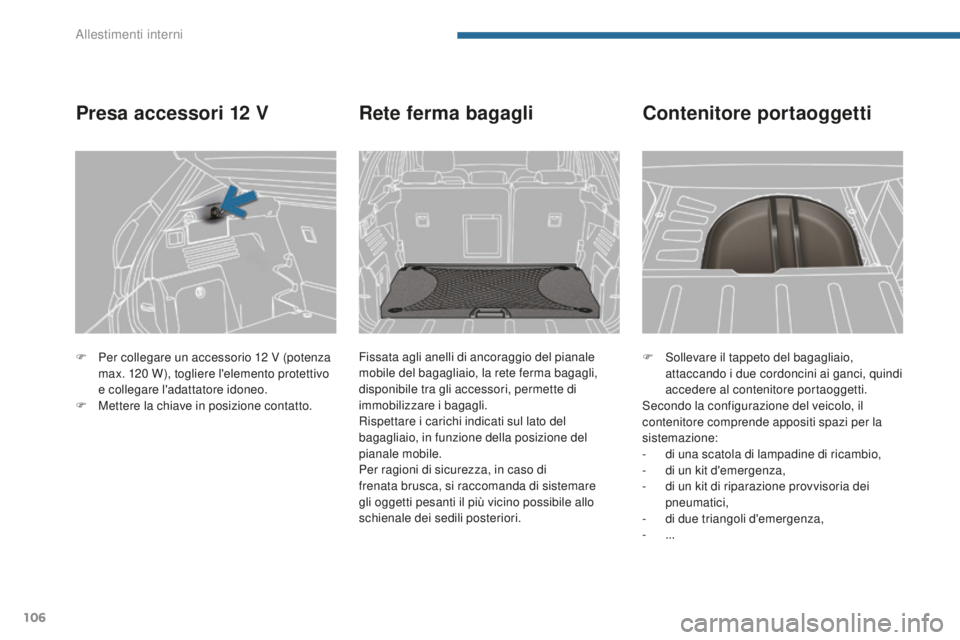 PEUGEOT 3008 2016 Manuale duso (in Italian) 106
3008_it_Chap05_amenagements_ed01-2015
F Sollevare il tappeto del bagagliaio, attaccando i due cordoncini ai ganci, quindi
accedere al contenitore portaoggetti.
Secondo la configurazione del veico PEUGEOT 3008 2016 Manuale duso (in Italian) 106
3008_it_Chap05_amenagements_ed01-2015
F Sollevare il tappeto del bagagliaio, attaccando i due cordoncini ai ganci, quindi
accedere al contenitore portaoggetti.
Secondo la configurazione del veico