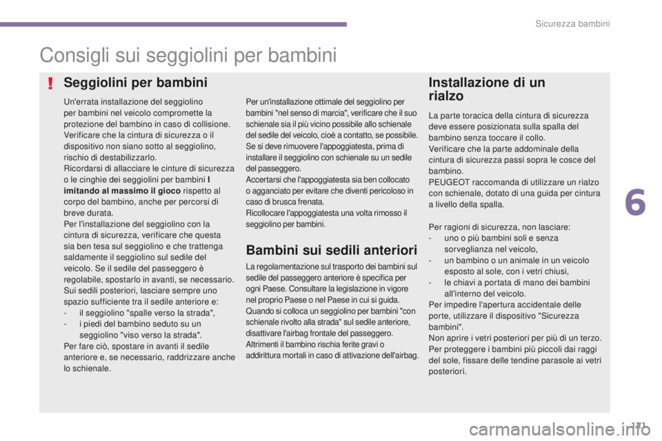 PEUGEOT 3008 2016  Manuale duso (in Italian) 121
3008_it_Chap06_securite-enfants_ed01-2015
Consigli sui seggiolini per bambini
Un'errata installazione del seggiolino 
per bambini nel veicolo compromette la 
protezione del bambino in caso di 