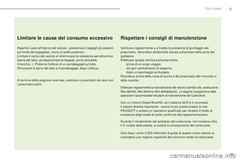 PEUGEOT 3008 2016 Manuale duso (in Italian) 13
3008_it_Chap00c_eco-conduite_ed01-2015
Limitare le cause del consumo eccessivo
Ripartire i pesi all'interno del veicolo ; posizionare i bagagli più pesanti
sul fondo del bagagliaio, vicino ai PEUGEOT 3008 2016 Manuale duso (in Italian) 13
3008_it_Chap00c_eco-conduite_ed01-2015
Limitare le cause del consumo eccessivo
Ripartire i pesi all'interno del veicolo ; posizionare i bagagli più pesanti
sul fondo del bagagliaio, vicino ai