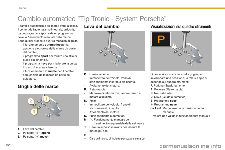 PEUGEOT 3008 2016 Manuale duso (in Italian) 164
3008_it_Chap08_conduite_ed01-2015
Cambio automatico "Tip Tronic - System Porsche"
Leva del cambio
P. Stazionamento.
- I mmobilizzo del veicolo, freno di
stazionamento inserito o disinseri PEUGEOT 3008 2016 Manuale duso (in Italian) 164
3008_it_Chap08_conduite_ed01-2015
Cambio automatico "Tip Tronic - System Porsche"
Leva del cambio
P. Stazionamento.
- I mmobilizzo del veicolo, freno di
stazionamento inserito o disinseri