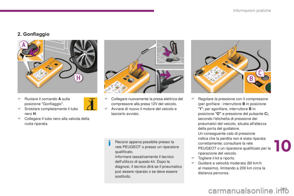 PEUGEOT 3008 2016 Manuale duso (in Italian) 207
3008_it_Chap10_infos-pratiques_ed01-2015
F Ruotare il comando A sulla posizione "Gonfiaggio".
F
S
rotolare completamente il tubo
nero H .
F
C
ollegare il tubo nero alla valvola dell PEUGEOT 3008 2016 Manuale duso (in Italian) 207
3008_it_Chap10_infos-pratiques_ed01-2015
F Ruotare il comando A sulla posizione "Gonfiaggio".
F
S
rotolare completamente il tubo
nero H .
F
C
ollegare il tubo nero alla valvola dell
