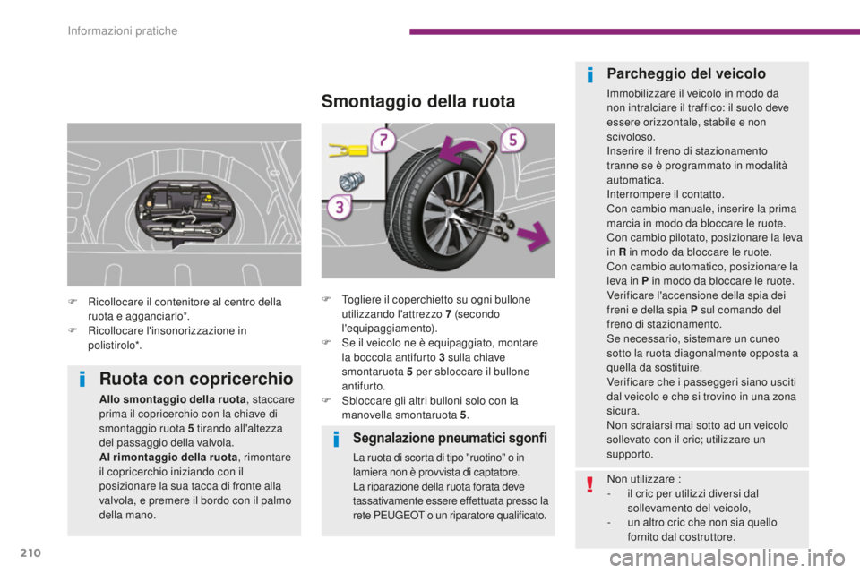 PEUGEOT 3008 2016 Manuale duso (in Italian) 210
3008_it_Chap10_infos-pratiques_ed01-2015
Segnalazione pneumatici sgonfi
La ruota di scorta di tipo "ruotino" o in
lamiera non è provvista di captatore.
La riparazione della ruota forata PEUGEOT 3008 2016 Manuale duso (in Italian) 210
3008_it_Chap10_infos-pratiques_ed01-2015
Segnalazione pneumatici sgonfi
La ruota di scorta di tipo "ruotino" o in
lamiera non è provvista di captatore.
La riparazione della ruota forata